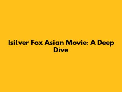 Isilver Fox Asian Movie: A Deep Dive
