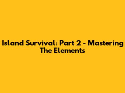 Island Survival: Part 2 - Mastering The Elements