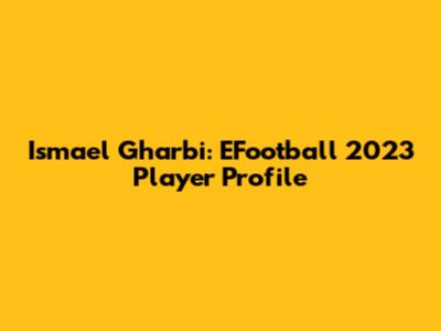 Ismael Gharbi: EFootball 2023 Player Profile