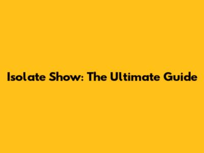 Isolate Show: The Ultimate Guide