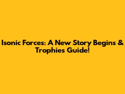 Isonic Forces: A New Story Begins & Trophies Guide!