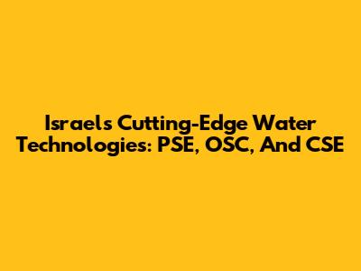 Israel's Cutting-Edge Water Technologies: PSE, OSC, And CSE