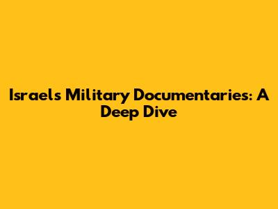 Israel's Military Documentaries: A Deep Dive
