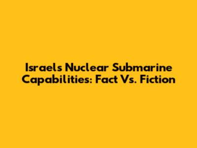 Israel's Nuclear Submarine Capabilities: Fact Vs. Fiction
