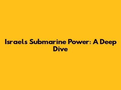 Israel's Submarine Power: A Deep Dive