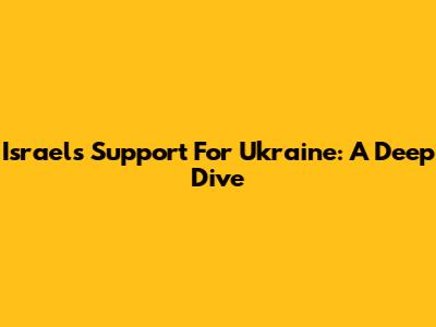 Israel's Support For Ukraine: A Deep Dive