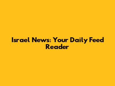 Israel News: Your Daily Feed Reader