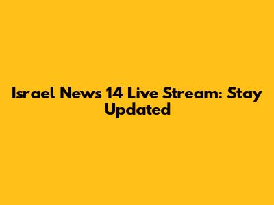 Israel News 14 Live Stream: Stay Updated