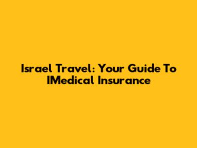 Israel Travel: Your Guide To IMedical Insurance