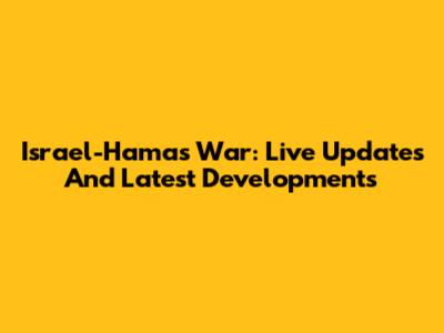 Israel-Hamas War: Live Updates And Latest Developments