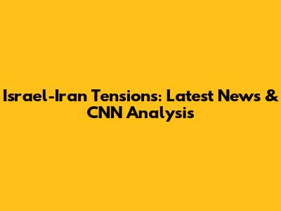Israel-Iran Tensions: Latest News & CNN Analysis