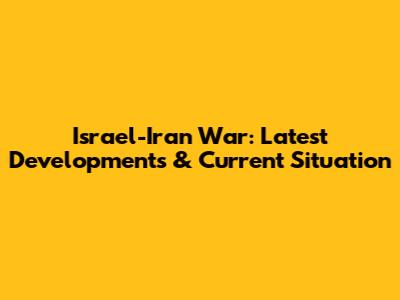 Israel-Iran War: Latest Developments & Current Situation