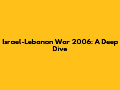 Israel-Lebanon War 2006: A Deep Dive