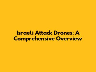 Israeli Attack Drones: A Comprehensive Overview