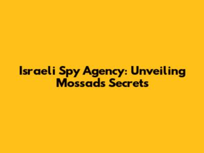 Israeli Spy Agency: Unveiling Mossad's Secrets