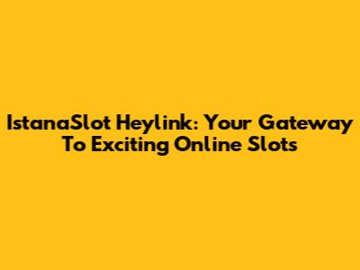 IstanaSlot Heylink: Your Gateway To Exciting Online Slots