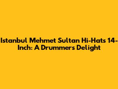 Istanbul Mehmet Sultan Hi-Hats 14-Inch: A Drummer's Delight