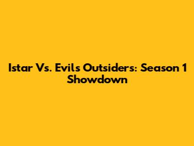 Istar Vs. Evil's Outsiders: Season 1 Showdown