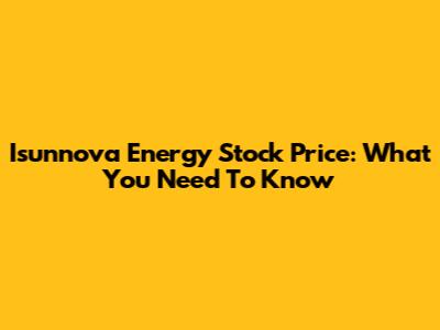 Isunnova Energy Stock Price: What You Need To Know