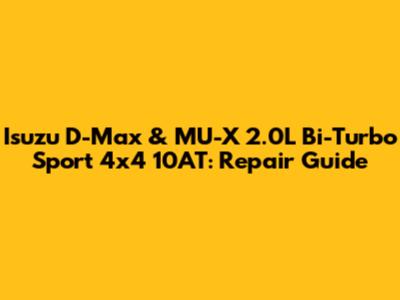 Isuzu D-Max & MU-X 2.0L Bi-Turbo Sport 4x4 10AT: Repair Guide