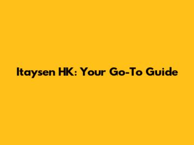 Itaysen HK: Your Go-To Guide