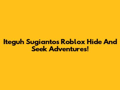 Iteguh Sugianto's Roblox Hide And Seek Adventures!