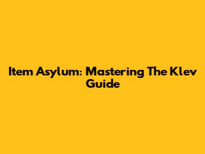 Item Asylum: Mastering The Klev Guide
