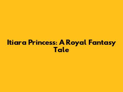 Itiara Princess: A Royal Fantasy Tale