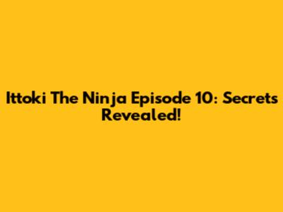 Ittoki The Ninja Episode 10: Secrets Revealed!