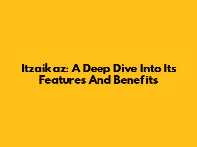 Itzaikaz: A Deep Dive Into Its Features And Benefits