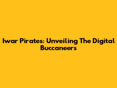 Iwar Pirates: Unveiling The Digital Buccaneers