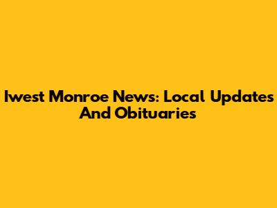 Iwest Monroe News: Local Updates And Obituaries