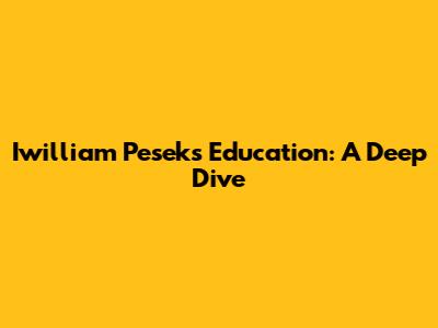 Iwilliam Pesek's Education: A Deep Dive