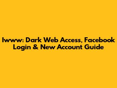 Iwww: Dark Web Access, Facebook Login & New Account Guide