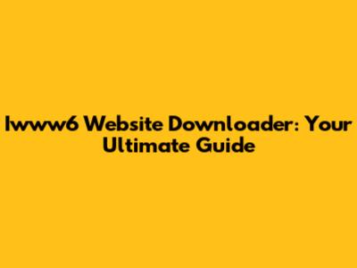 Iwww6 Website Downloader: Your Ultimate Guide
