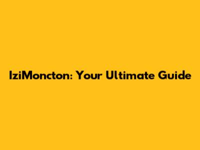 IziMoncton: Your Ultimate Guide