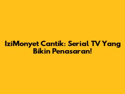 IziMonyet Cantik: Serial TV Yang Bikin Penasaran!