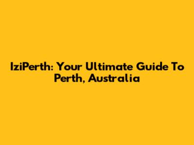 IziPerth: Your Ultimate Guide To Perth, Australia