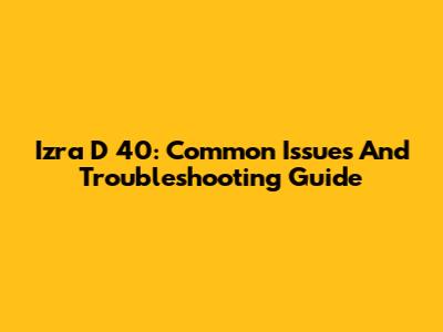 Izra D 40: Common Issues And Troubleshooting Guide