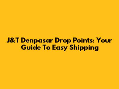 J&T Denpasar Drop Points: Your Guide To Easy Shipping