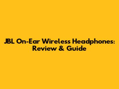 JBL On-Ear Wireless Headphones: Review & Guide