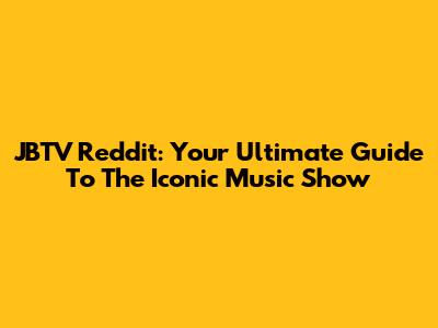JBTV Reddit: Your Ultimate Guide To The Iconic Music Show