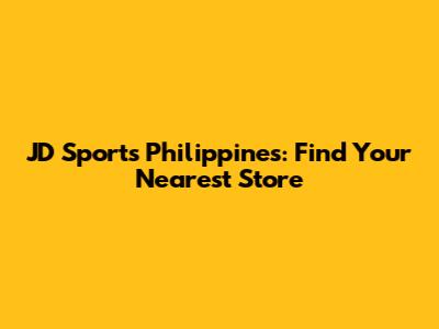 JD Sports Philippines: Find Your Nearest Store