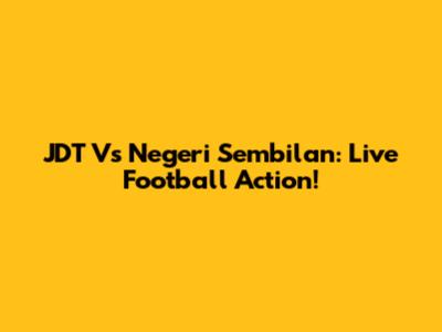 JDT Vs Negeri Sembilan: Live Football Action!