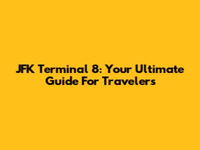 JFK Terminal 8: Your Ultimate Guide For Travelers