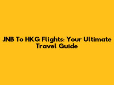 JNB To HKG Flights: Your Ultimate Travel Guide