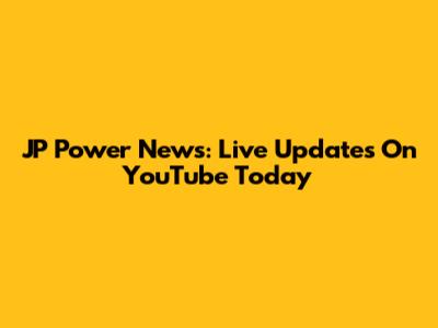 JP Power News: Live Updates On YouTube Today