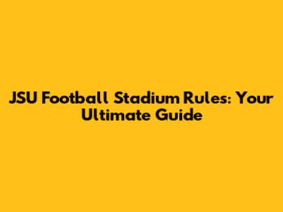 JSU Football Stadium Rules: Your Ultimate Guide