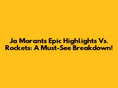 Ja Morant's Epic Highlights Vs. Rockets: A Must-See Breakdown!