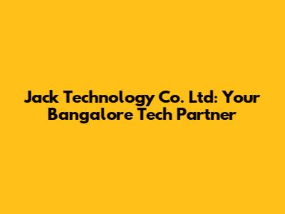 Jack Technology Co. Ltd: Your Bangalore Tech Partner